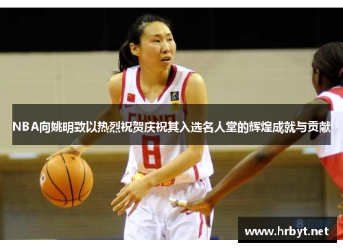 NBA向姚明致以热烈祝贺庆祝其入选名人堂的辉煌成就与贡献