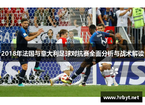 2018年法国与意大利足球对抗赛全面分析与战术解读