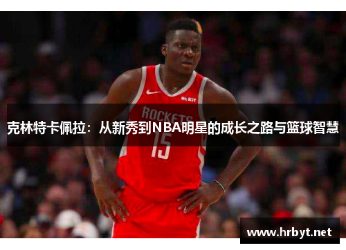 克林特卡佩拉：从新秀到NBA明星的成长之路与篮球智慧