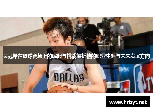 吴冠希在篮球赛场上的崛起与挑战解析他的职业生涯与未来发展方向