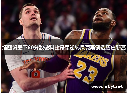 塔图姆轰下60分致敬科比绿军逆转尼克斯创造历史新高