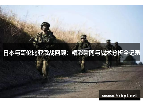 日本与哥伦比亚激战回顾：精彩瞬间与战术分析全记录