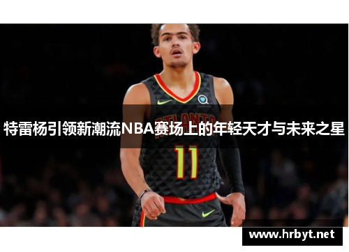 特雷杨引领新潮流NBA赛场上的年轻天才与未来之星