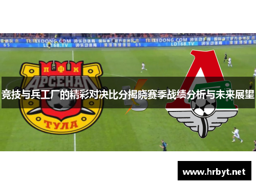 竞技与兵工厂的精彩对决比分揭晓赛季战绩分析与未来展望