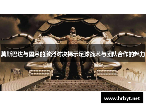 莫斯巴达与图恩的激烈对决揭示足球战术与团队合作的魅力